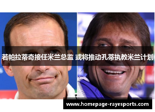 若帕拉蒂奇接任米兰总监 或将推动孔蒂执教米兰计划 若帕拉蒂奇接任米兰总监 或将推动孔蒂执教米兰计划