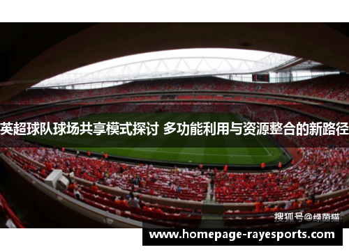 英超球队球场共享模式探讨 多功能利用与资源整合的新路径 英超球队球场共享模式探讨 多功能利用与资源整合的新路径