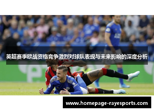 英超赛季欧战资格竞争激烈对球队表现与未来影响的深度分析 英超赛季欧战资格竞争激烈对球队表现与未来影响的深度分析