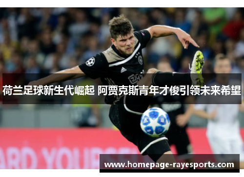 荷兰足球新生代崛起 阿贾克斯青年才俊引领未来希望