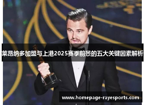 莱昂纳多加盟与上港2025赛季前景的五大关键因素解析 莱昂纳多加盟与上港2025赛季前景的五大关键因素解析