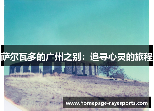 萨尔瓦多的广州之别:追寻心灵的旅程 萨尔瓦多的广州之别:追寻心灵的旅程