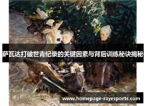 萨瓦达打破世青纪录的关键因素与背后训练秘诀揭秘 萨瓦达打破世青纪录的关键因素与背后训练秘诀揭秘