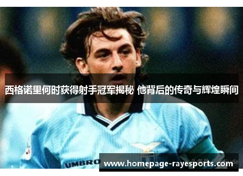 西格诺里何时获得射手冠军揭秘 他背后的传奇与辉煌瞬间