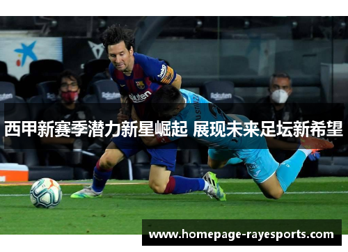 西甲新赛季潜力新星崛起 展现未来足坛新希望 西甲新赛季潜力新星崛起 展现未来足坛新希望
