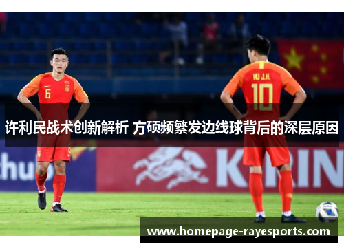 许利民战术创新解析 方硕频繁发边线球背后的深层原因