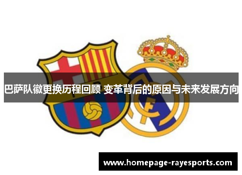 巴萨队徽更换历程回顾 变革背后的原因与未来发展方向 巴萨队徽更换历程回顾 变革背后的原因与未来发展方向