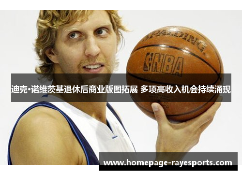 迪克·诺维茨基退休后商业版图拓展 多项高收入机会持续涌现 迪克·诺维茨基退休后商业版图拓展 多项高收入机会持续涌现