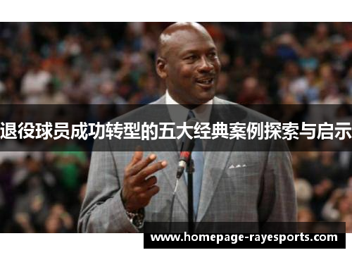 退役球员成功转型的五大经典案例探索与启示 退役球员成功转型的五大经典案例探索与启示