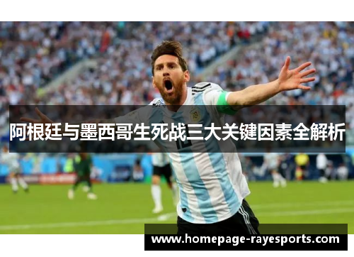 阿根廷与墨西哥生死战三大关键因素全解析 阿根廷与墨西哥生死战三大关键因素全解析