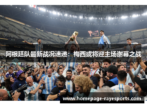 阿根廷队最新战况速递:梅西或将迎主场谢幕之战 阿根廷队最新战况速递:梅西或将迎主场谢幕之战