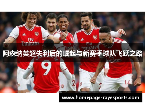 阿森纳英超失利后的崛起与新赛季球队飞跃之路 阿森纳英超失利后的崛起与新赛季球队飞跃之路