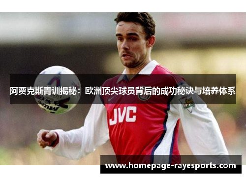 阿贾克斯青训揭秘:欧洲顶尖球员背后的成功秘诀与培养体系 阿贾克斯青训揭秘:欧洲顶尖球员背后的成功秘诀与培养体系