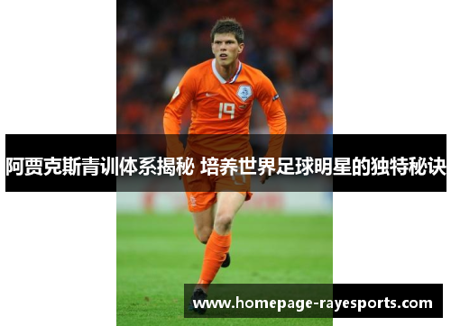 阿贾克斯青训体系揭秘 培养世界足球明星的独特秘诀 阿贾克斯青训体系揭秘 培养世界足球明星的独特秘诀