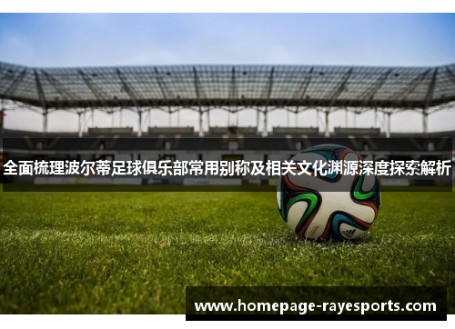 全面梳理波尔蒂足球俱乐部常用别称及相关文化渊源深度探索解析 全面梳理波尔蒂足球俱乐部常用别称及相关文化渊源深度探索解析