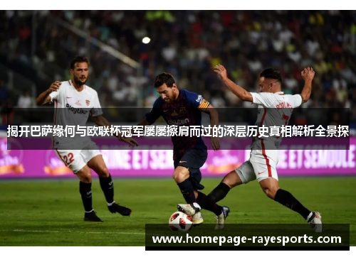 揭开巴萨缘何与欧联杯冠军屡屡擦肩而过的深层历史真相解析全景探 揭开巴萨缘何与欧联杯冠军屡屡擦肩而过的深层历史真相解析全景探