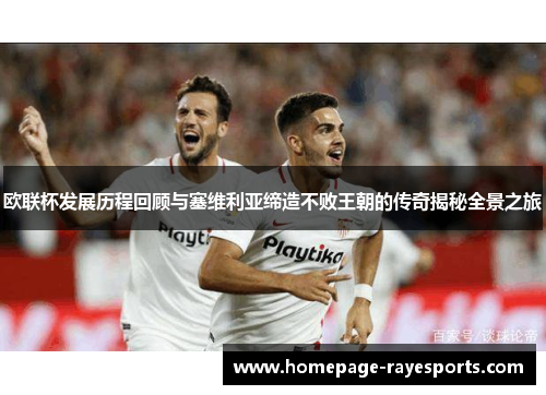 欧联杯发展历程回顾与塞维利亚缔造不败王朝的传奇揭秘全景之旅 欧联杯发展历程回顾与塞维利亚缔造不败王朝的传奇揭秘全景之旅