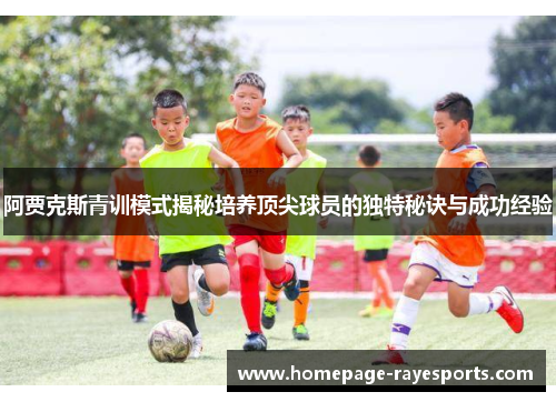 阿贾克斯青训模式揭秘培养顶尖球员的独特秘诀与成功经验 阿贾克斯青训模式揭秘培养顶尖球员的独特秘诀与成功经验