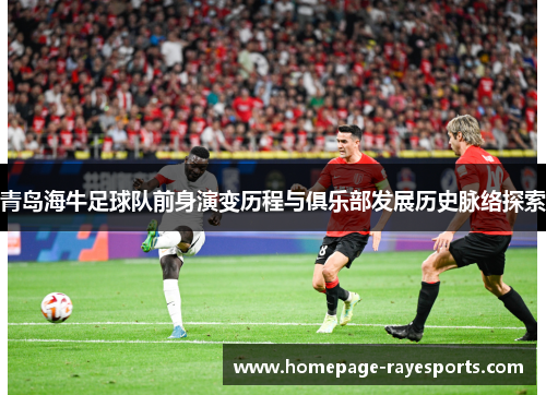 青岛海牛足球队前身演变历程与俱乐部发展历史脉络探索 青岛海牛足球队前身演变历程与俱乐部发展历史脉络探索