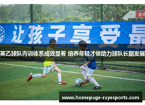 英乙球队青训体系成效显著 培养年轻才俊助力球队长期发展