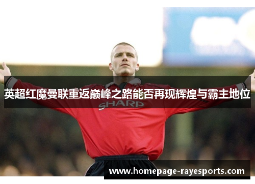 英超红魔曼联重返巅峰之路能否再现辉煌与霸主地位
