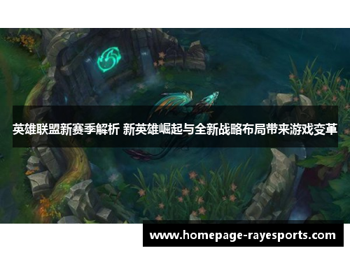 英雄联盟新赛季解析 新英雄崛起与全新战略布局带来游戏变革