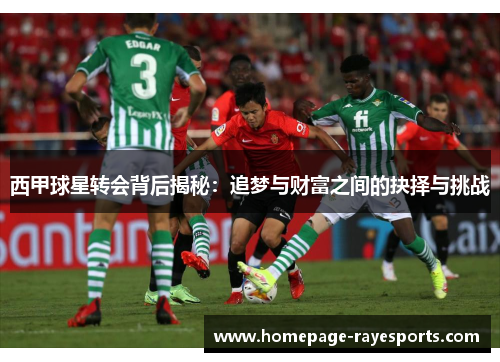 西甲球星转会背后揭秘：追梦与财富之间的抉择与挑战