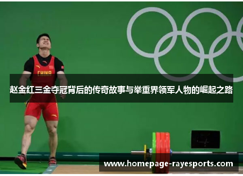 赵金红三金夺冠背后的传奇故事与举重界领军人物的崛起之路