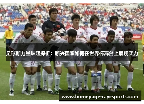 足球新力量崛起探析：新兴国家如何在世界杯舞台上展现实力