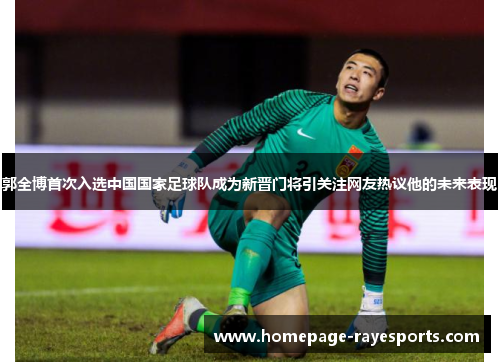 郭全博首次入选中国国家足球队成为新晋门将引关注网友热议他的未来表现
