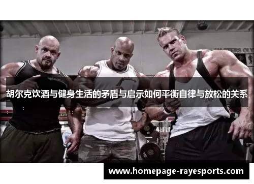 胡尔克饮酒与健身生活的矛盾与启示如何平衡自律与放松的关系
