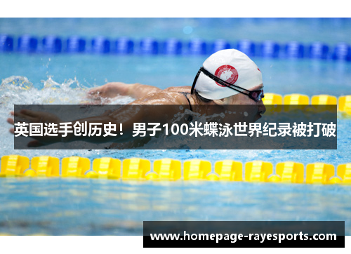 英国选手创历史!男子100米蝶泳世界纪录被打破 英国选手创历史!男子100米蝶泳世界纪录被打破