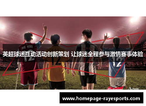英超球迷互动活动创新策划 让球迷全程参与激情赛事体验