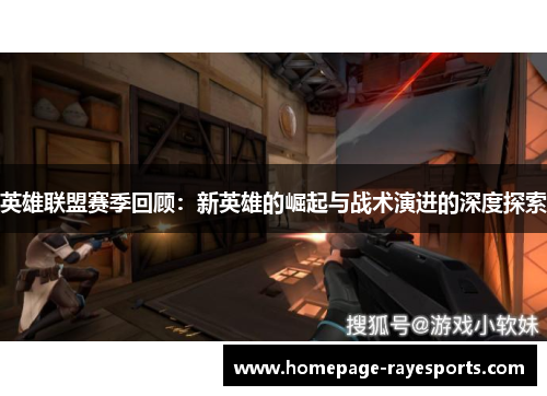 英雄联盟赛季回顾:新英雄的崛起与战术演进的深度探索 英雄联盟赛季回顾:新英雄的崛起与战术演进的深度探索