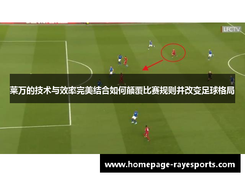 莱万的技术与效率完美结合如何颠覆比赛规则并改变足球格局