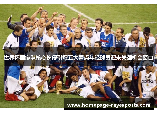 世界杯国家队核心伤停引爆五大看点年轻球员迎来关键机会窗口 世界杯国家队核心伤停引爆五大看点年轻球员迎来关键机会窗口