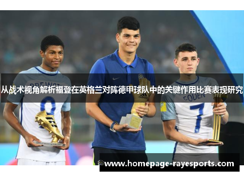 从战术视角解析福登在英格兰对阵德甲球队中的关键作用比赛表现研究 从战术视角解析福登在英格兰对阵德甲球队中的关键作用比赛表现研究