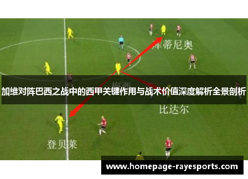 加维对阵巴西之战中的西甲关键作用与战术价值深度解析全景剖析 加维对阵巴西之战中的西甲关键作用与战术价值深度解析全景剖析