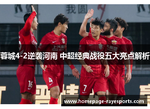 蓉城4-2逆袭河南 中超经典战役五大亮点解析 蓉城4-2逆袭河南 中超经典战役五大亮点解析