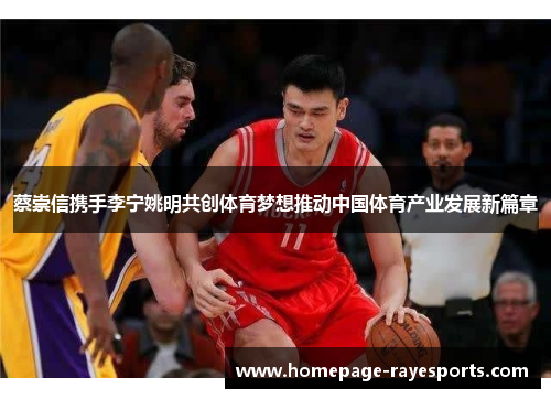 蔡崇信携手李宁姚明共创体育梦想推动中国体育产业发展新篇章 蔡崇信携手李宁姚明共创体育梦想推动中国体育产业发展新篇章