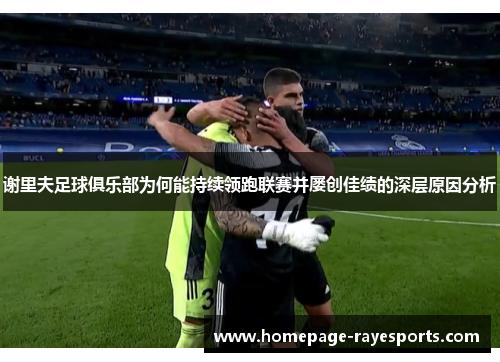 谢里夫足球俱乐部为何能持续领跑联赛并屡创佳绩的深层原因分析 谢里夫足球俱乐部为何能持续领跑联赛并屡创佳绩的深层原因分析