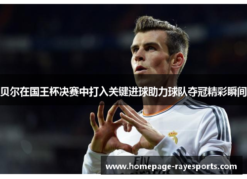 贝尔在国王杯决赛中打入关键进球助力球队夺冠精彩瞬间