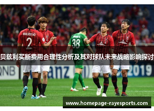 贝兹利买断费用合理性分析及其对球队未来战略影响探讨
