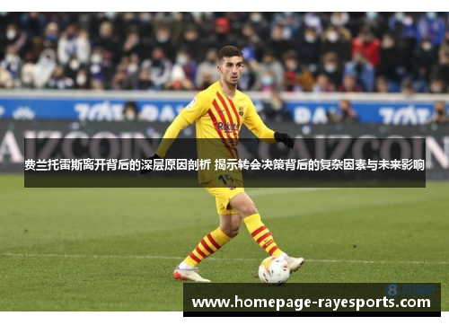 费兰托雷斯离开背后的深层原因剖析 揭示转会决策背后的复杂因素与未来影响 费兰托雷斯离开背后的深层原因剖析 揭示转会决策背后的复杂因素与未来影响