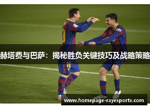 赫塔费与巴萨:揭秘胜负关键技巧及战略策略 赫塔费与巴萨:揭秘胜负关键技巧及战略策略