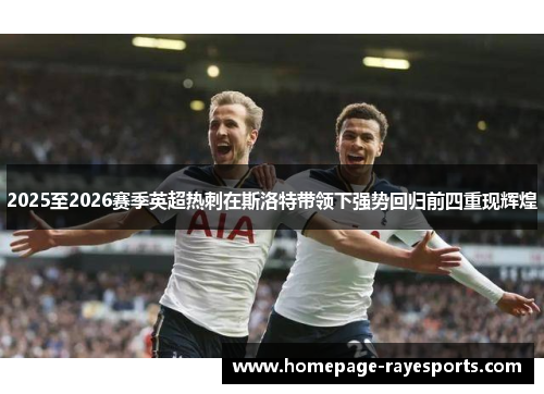 2025至2026赛季英超热刺在斯洛特带领下强势回归前四重现辉煌 2025至2026赛季英超热刺在斯洛特带领下强势回归前四重现辉煌