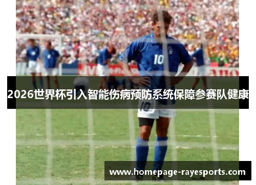 2026世界杯引入智能伤病预防系统保障参赛队健康
