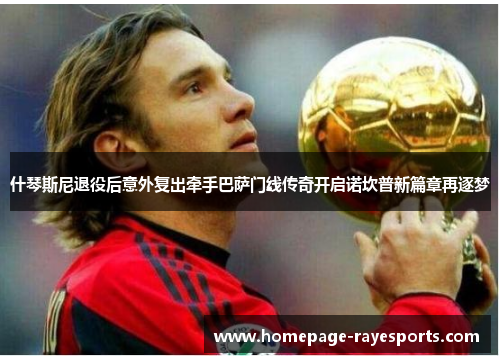 什琴斯尼退役后意外复出牵手巴萨门线传奇开启诺坎普新篇章再逐梦