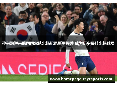 孙兴慜迎来韩国国家队出场纪录新里程碑 成为历史最佳出场球员