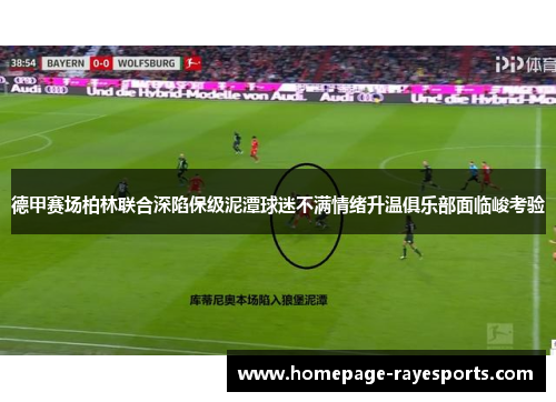 德甲赛场柏林联合深陷保级泥潭球迷不满情绪升温俱乐部面临峻考验